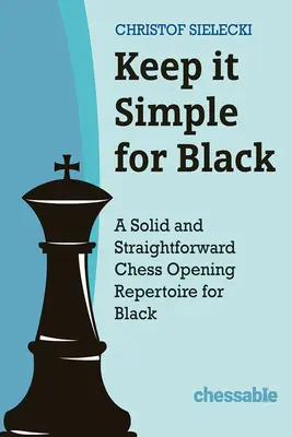 Keep It Simple with Black: Solidny i prosty repertuar otwarć szachowych dla czarnych - Keep It Simple with Black: A Solid and Straightforward Chess Opening Repertoire for Black