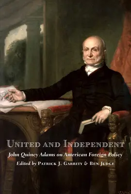 Zjednoczeni i niezależni: John Quincy Adams o amerykańskiej polityce zagranicznej - United and Independent: John Quincy Adams on American Foreign Policy