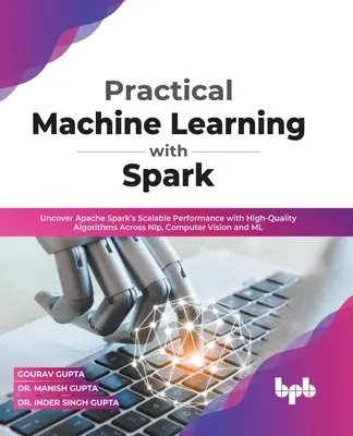 Praktyczne uczenie maszynowe z wykorzystaniem Spark: Odkryj skalowalną wydajność Apache Spark dzięki wysokiej jakości algorytmom NLP, Computer Vision i ML (En - Practical Machine Learning with Spark: Uncover Apache Spark's Scalable Performance with High-Quality Algorithms Across NLP, Computer Vision and ML (En