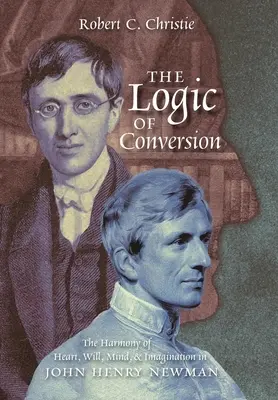 Logika nawrócenia: Harmonia serca, woli, umysłu i wyobraźni u Johna Henry'ego Newmana - The Logic of Conversion: The Harmony of Heart, Will, Mind, and Imagination in John Henry Newman