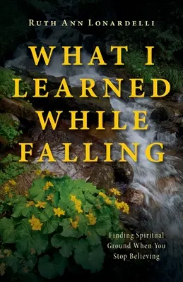 Czego nauczyłem się upadając: Znalezienie duchowego gruntu, gdy przestajesz wierzyć - What I Learned While Falling: Finding Spiritual Ground When You Stop Believing