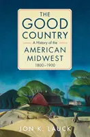 The Good Country: Historia amerykańskiego Środkowego Zachodu, 1800-1900 - The Good Country: A History of the American Midwest, 1800-1900
