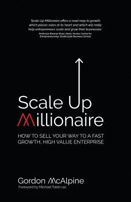 Scale Up Millionaire: Jak sprzedać swoją drogę do szybko rozwijającego się, wartościowego przedsiębiorstwa - Scale Up Millionaire: How to Sell Your Way to a Fast Growth, High Value Enterprise