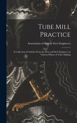 Tube Mill Practice; zbiór artykułów od inżyniera żelaza i stali na temat różnych faz produkcji rur - Tube Mill Practice; a Collection of Articles From the Iron and Steel Engineer on Various Phases of Tube Making