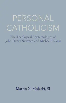 Katolicyzm osobisty: Epistemologie teologiczne Johna Henry'ego Newmana i Michaela Polanyiego - Personal Catholicism: The Theological Epistemologies of John Henry Newman and Michael Polanyi