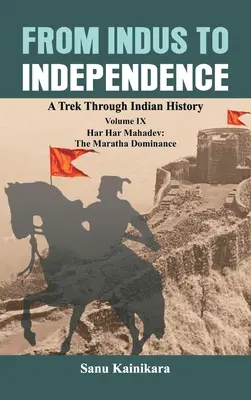 Od Indusu do niepodległości: Wędrówka przez historię Indii Tom IX: Har Har Mahadev: Dominacja Marathów - From Indus to Independence: A Trek Through Indian History Volume IX: Har Har Mahadev: The Maratha Dominance