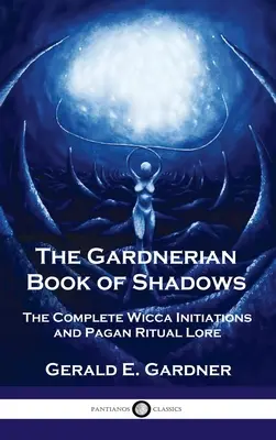 Gardneriańska Księga Cieni: Kompletne inicjacje wicca i pogańska wiedza rytualna - Gardnerian Book of Shadows: The Complete Wicca Initiations and Pagan Ritual Lore