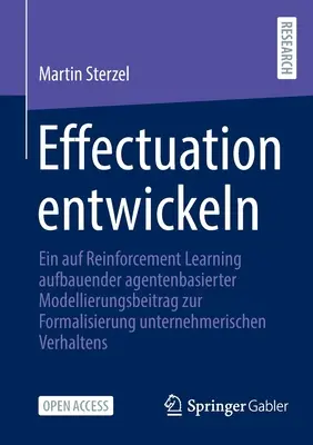 Rozwijanie efektu: An Agent-Based Modelling Contribution to the Formalisation of Entrepreneurial Behaviour Based on Reinforcement Learning (Wkład modelowania opartego na agentach w formalizację zachowań przedsiębiorczych w oparciu o uczenie się przez wzmacnianie) - Effectuation Entwickeln: Ein Auf Reinforcement Learning Aufbauender Agentenbasierter Modellierungsbeitrag Zur Formalisierung Unternehmerischen