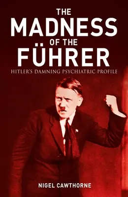 The Evil Madness of Hitler: Potępiający profil psychiatryczny - The Evil Madness of Hitler: The Damning Psychiatric Profile