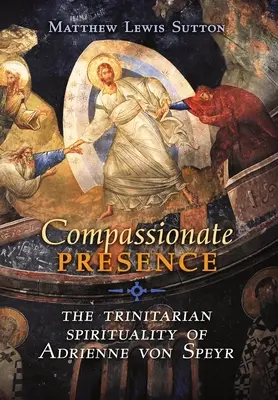 Współczująca obecność: Duchowość trynitarna Adrienne von Speyr - Compassionate Presence: The Trinitarian Spirituality of Adrienne von Speyr