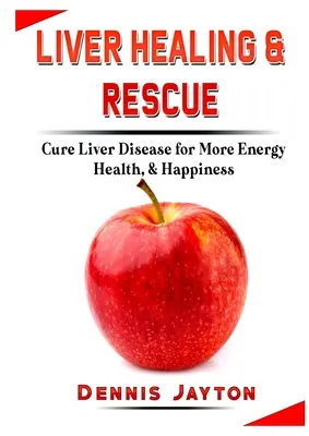 Uzdrawianie i ratowanie wątroby: Wylecz chorobę wątroby i zyskaj więcej energii, zdrowia i szczęścia - Liver Healing & Rescue: Cure Liver Disease for More Energy, Health, & Happiness