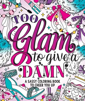 Too Glam to Give a Damn: Sassy Coloring Book to Cheer You Up - Too Glam to Give a Damn: A Sassy Coloring Book to Cheer You Up