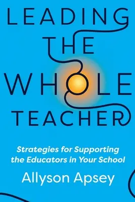 Prowadzenie całego nauczyciela: Strategie wspierania nauczycieli w szkole - Leading the Whole Teacher: Strategies for Supporting the Educators in Your School