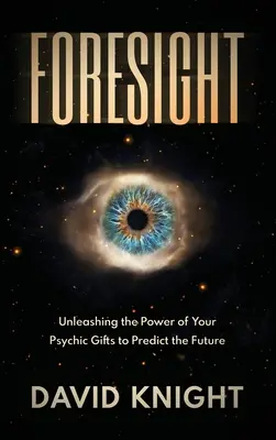 Foresight: Uwolnij moc swoich psychicznych darów, aby przewidzieć przyszłość - Foresight: Unleashing the Power of Your Psychic Gifts to Predict the Future