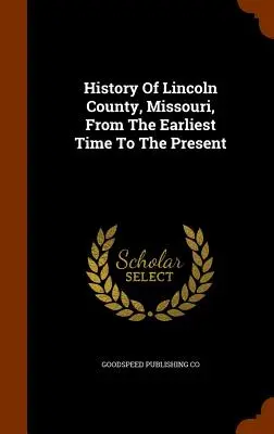 Historia hrabstwa Lincoln w stanie Missouri od czasów najdawniejszych do współczesności - History Of Lincoln County, Missouri, From The Earliest Time To The Present