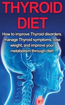 Dieta tarczycowa: jak poprawić zaburzenia tarczycy, radzić sobie z objawami tarczycy, schudnąć i poprawić metabolizm poprzez dietę! - Thyroid Diet: How to Improve Thyroid Disorders, Manage Thyroid Symptoms, Lose Weight, and Improve Your Metabolism through Diet!