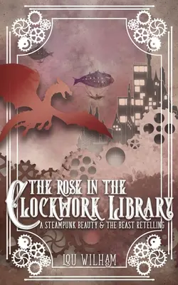 The Rose in the Clockwork Library: Steampunkowa opowieść o Pięknej i Bestii - The Rose in the Clockwork Library: A Steampunk Beauty & the Beast Retelling