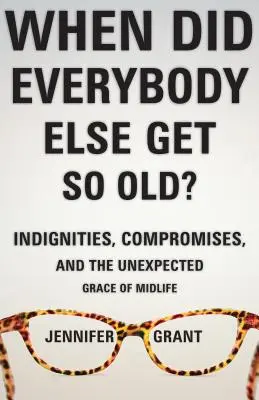 Kiedy wszyscy inni się tak zestarzeli? Zniewagi, kompromisy i nieoczekiwana łaska wieku średniego - When Did Everybody Else Get So Old?: Indignities, Compromises, and the Unexpected Grace of Midlife