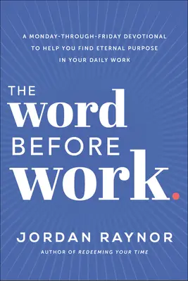 Słowo przed pracą: Dewocjonalia od poniedziałku do piątku, które pomogą ci znaleźć wieczny cel w codziennej pracy - The Word Before Work: A Monday-Through-Friday Devotional to Help You Find Eternal Purpose in Your Daily Work