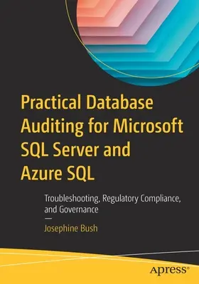 Praktyczny audyt baz danych dla Microsoft SQL Server i Azure SQL: Rozwiązywanie problemów, zgodność z przepisami i zarządzanie - Practical Database Auditing for Microsoft SQL Server and Azure SQL: Troubleshooting, Regulatory Compliance, and Governance