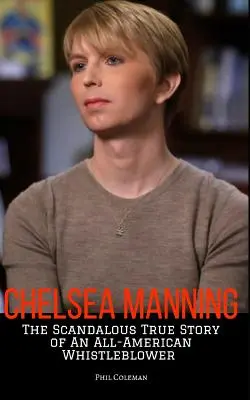 Chelsea Manning: Skandaliczna, prawdziwa historia amerykańskiego informatora - Chelsea Manning: The Scandalous True Story of an All-American Whistleblower