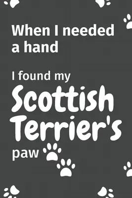 Kiedy potrzebowałem pomocy, znalazłem łapę mojego teriera szkockiego: Dla fanów szczeniąt teriera szkockiego - When I needed a hand, I found my Scottish Terrier's paw: For Scottish Terrier Puppy Fans