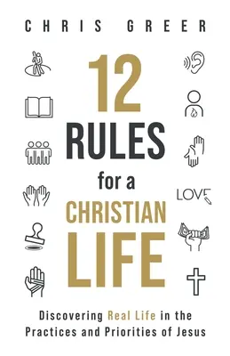 12 zasad chrześcijańskiego życia: Odkrywanie prawdziwego życia w praktykach i priorytetach Jezusa - 12 Rules for a Christian Life: Discovering Real Life in the Practices and Priorities of Jesus