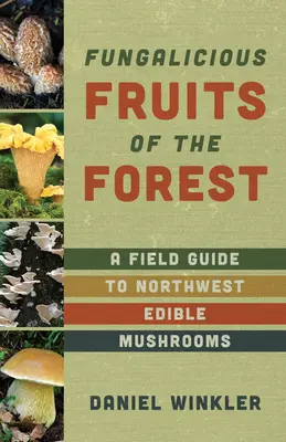 Owoce lasu: Przewodnik terenowy po grzybach jadalnych północno-zachodniego Pacyfiku - Fruits of the Forest: A Field Guide to Pacific Northwest Edible Mushrooms