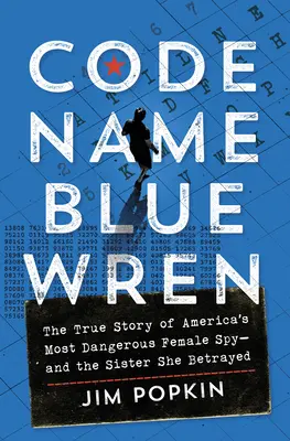 Kryptonim Blue Wren: Prawdziwa historia najbardziej niebezpiecznej kobiety-szpiega w Ameryce - i siostry, którą zdradziła - Code Name Blue Wren: The True Story of America's Most Dangerous Female Spy--And the Sister She Betrayed