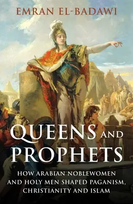 Królowe i prorocy: Jak arabskie szlachcianki i święci mężowie kształtowali pogaństwo, chrześcijaństwo i islam - Queens and Prophets: How Arabian Noblewomen and Holy Men Shaped Paganism, Christianity and Islam