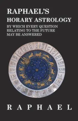 Astrologia horarna Rafaela, dzięki której można odpowiedzieć na każde pytanie dotyczące przyszłości - Raphael's Horary Astrology by which Every Question Relating to the Future May Be Answered