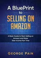 A BluePrint to Selling on Amazon: Podstawowy przewodnik, jak zacząć sprzedawać na Amazon i zarabiać na boku w niepełnym wymiarze godzin - A BluePrint to Selling on Amazon: A Basic Guide to Start Selling on Amazon and Make Side Income Part Time