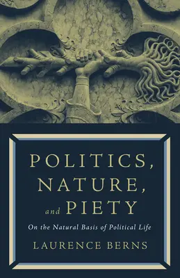 Polityka, natura i pobożność: O naturalnych podstawach życia politycznego - Politics, Nature, and Piety: On the Natural Basis of Political Life