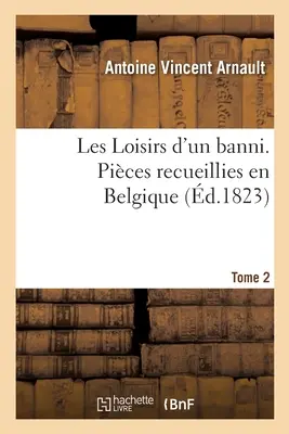 Les Loisirs d'Un Banni. Pices Recueillies En Belgique. Tome 2