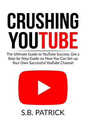 Miażdżący YouTube: Ostateczny przewodnik po sukcesie na YouTube, uzyskaj przewodnik krok po kroku, jak skonfigurować własny udany kanał YouTube - Crushing YouTube: The Ultimate Guide to Youtube Success, Get a Step-by-Step Guide on How You Can Set-up Your Own Successful Youtube Chan