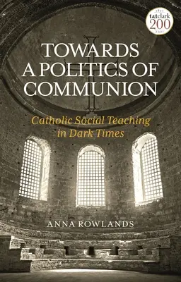 W stronę polityki komunii: Katolicka nauka społeczna w mrocznych czasach - Towards a Politics of Communion: Catholic Social Teaching in Dark Times