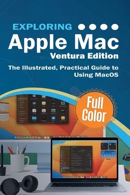 Odkrywanie Apple Mac Ventura Edition: Ilustrowany, praktyczny przewodnik po korzystaniu z systemu macOS - Exploring Apple Mac Ventura Edition: The Illustrated, Practical Guide to Using MacOS