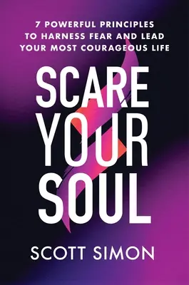 Scare Your Soul: 7 potężnych zasad, aby okiełznać strach i prowadzić najbardziej odważne życie - Scare Your Soul: 7 Powerful Principles to Harness Fear and Lead Your Most Courageous Life