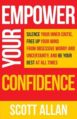 Wzmocnij swoją pewność siebie: Silence Your Inner Critic, Free Up Your Mind from Obsessive Uncertainty, and Be Your Best at All Times (Ucisz swojego wewnętrznego krytyka, uwolnij swój umysł od obsesyjnej niepewności i bądź zawsze najlepszy) - Empower Your Confidence: Silence Your Inner Critic, Free Up Your Mind from Obsessive Uncertainty, and Be Your Best at All Times