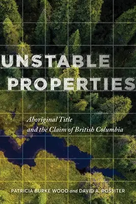 Niestabilne właściwości: Tytuł Aborygenów i roszczenia Kolumbii Brytyjskiej - Unstable Properties: Aboriginal Title and the Claim of British Columbia