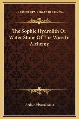 Sofistyczny hydrolit lub kamień wodny mądrych w alchemii - The Sophic Hydrolith Or Water Stone Of The Wise In Alchemy