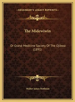 Midewiwin: Or Grand Medicine Society Of The Ojibwa (1891) - The Midewiwin: Or Grand Medicine Society Of The Ojibwa (1891)