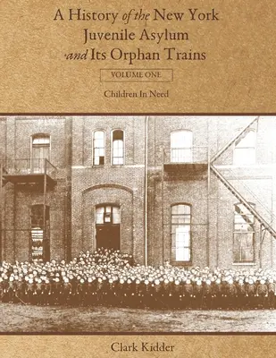 A History of the New York Juvenile Asylum and Its Orphan Trains: Tom pierwszy: Dzieci w potrzebie - A History of the New York Juvenile Asylum and Its Orphan Trains: Volume One: Children In Need