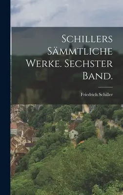 Schillers Smmtliche Werke. Sechster Band.