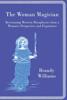 Kobieta mag: Rewizja zachodniej metafizyki z perspektywy i doświadczenia kobiety - The Woman Magician: Revisioning Western Metaphysics from a Woman's Perspective and Experience