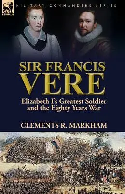 Sir Francis Vere: Największy żołnierz Elżbiety I i wojna osiemdziesięcioletnia - Sir Francis Vere: Elizabeth I's Greatest Soldier and the Eighty Years War