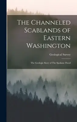 The Channeled Scablands of Eastern Washington: Geologiczna historia powodzi w Spokane (Geological Survey (U.S.)) - The Channeled Scablands of Eastern Washington: The Geologic Story of The Spokane Flood (Geological Survey (U S ))