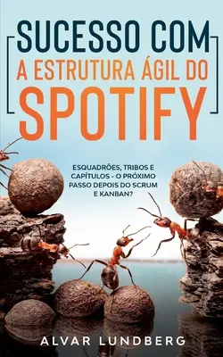 Sukces z Agile Framework do Spotify: Esquadres, Tribos e Captulos - O Prximo Passo Depois do Scrum e Kanban? - Sucesso com a Estrutura gil do Spotify: Esquadres, Tribos e Captulos - O Prximo Passo Depois do Scrum e Kanban?