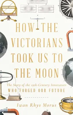 Jak Wiktorianie zabrali nas na Księżyc: Historia XIX-wiecznych innowatorów, którzy ukształtowali naszą przyszłość - How the Victorians Took Us to the Moon: The Story of the 19th-Century Innovators Who Forged Our Future