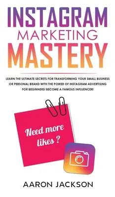 Instagram Marketing Mastery: Poznaj najlepsze sekrety przekształcania swojej małej firmy lub marki osobistej dzięki mocy reklam na Instagramie - Instagram Marketing Mastery: Learn the Ultimate Secrets for Transforming Your Small Business or Personal Brand With the Power of Instagram Advertis